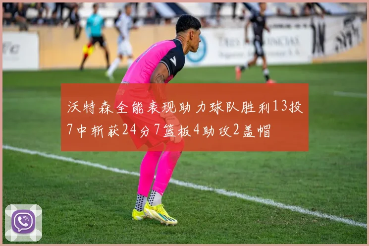 沃特森全能表现助力球队胜利13投7中斩获24分7篮板4助攻2盖帽