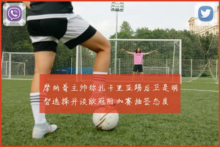 摩纳哥主帅称扎卡里亚踢后卫是明智选择并谈欧冠附加赛抽签态度