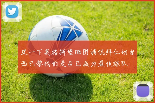 皮一下奥格斯堡晒图调侃拜仁切尔西巴黎我们是否已成为最佳球队