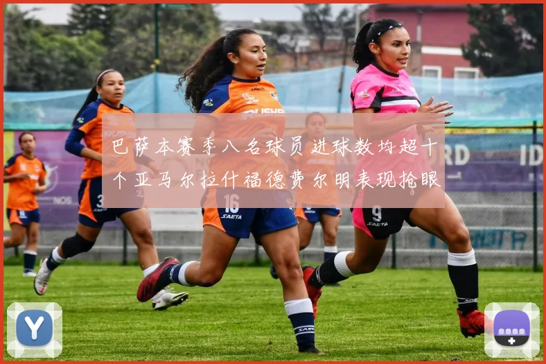 巴萨本赛季八名球员进球数均超十个亚马尔拉什福德费尔明表现抢眼